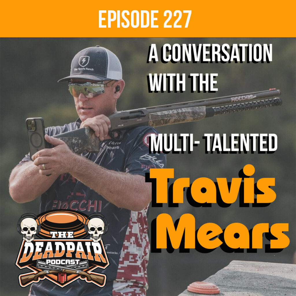 Travis Mears is an extremely talented shooter. Not only does he compete at the highest level of the game, Travis is also the owner of Defender Outdoors Clay Sports Ranch in Fort Worth TX, does a trick shooting shows around the globe, coaches, hunts, and still manages to spend time raising a family.  Travis travels the circuit and regularly squads with Cory Kruse, Greg Wolf, and Anthony Matarese Jr.  Finding success at a young age in the clay target world, he has now carried that success into multiple endeavors within the industry.  His story is unique, entertaining, educational, and he was a lot of fun to have on the show!  This is an episode you will surely enjoy!
